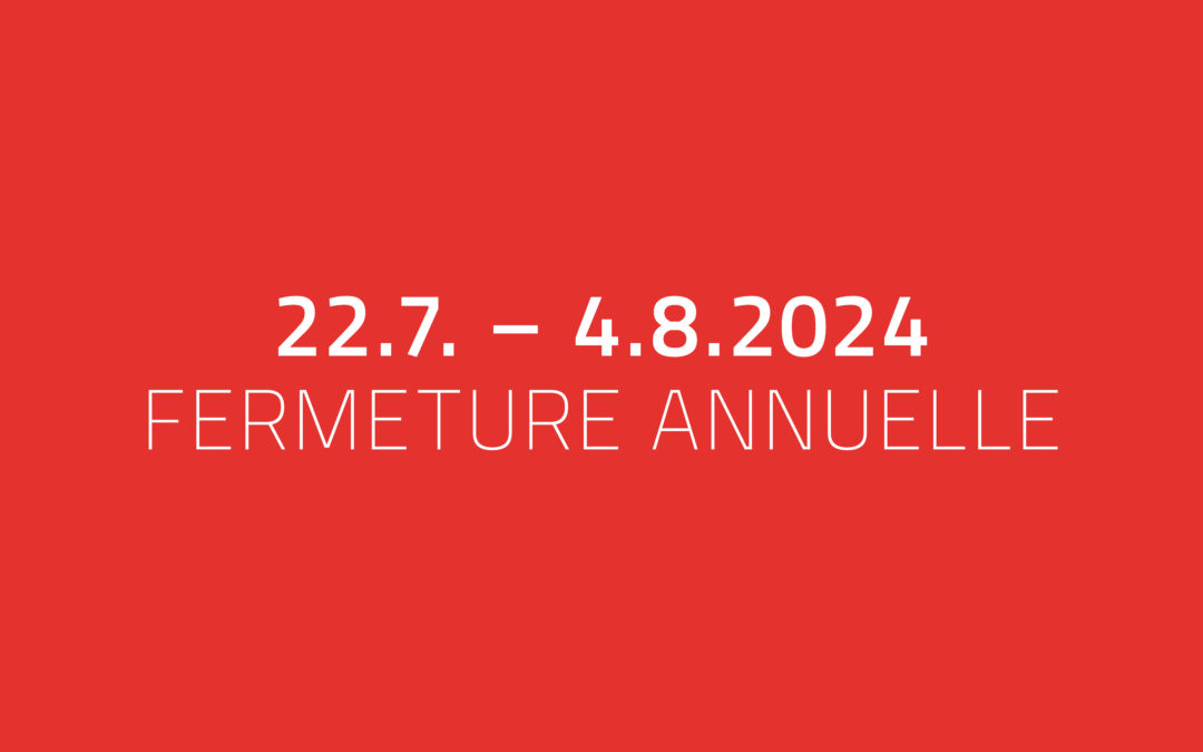 Fermeture annuelle du 22 juillet au 4 août 2024. – 04.08.24
